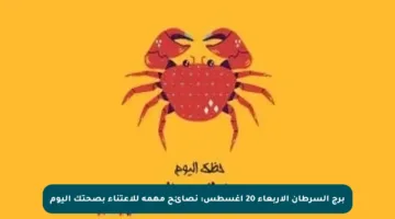 برج السرطان الأربعاء 20 أغسطس: نصائح مهمة للاعتناء بصحتك اليوم